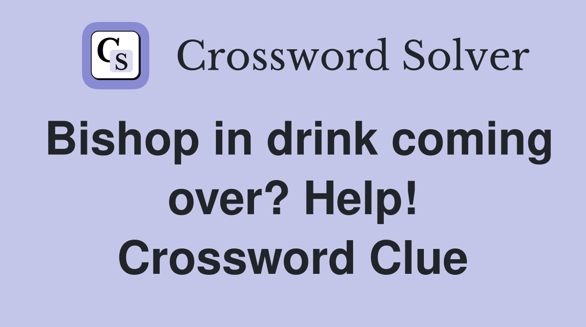 Bishop in drink coming over? Help! Crossword Clue