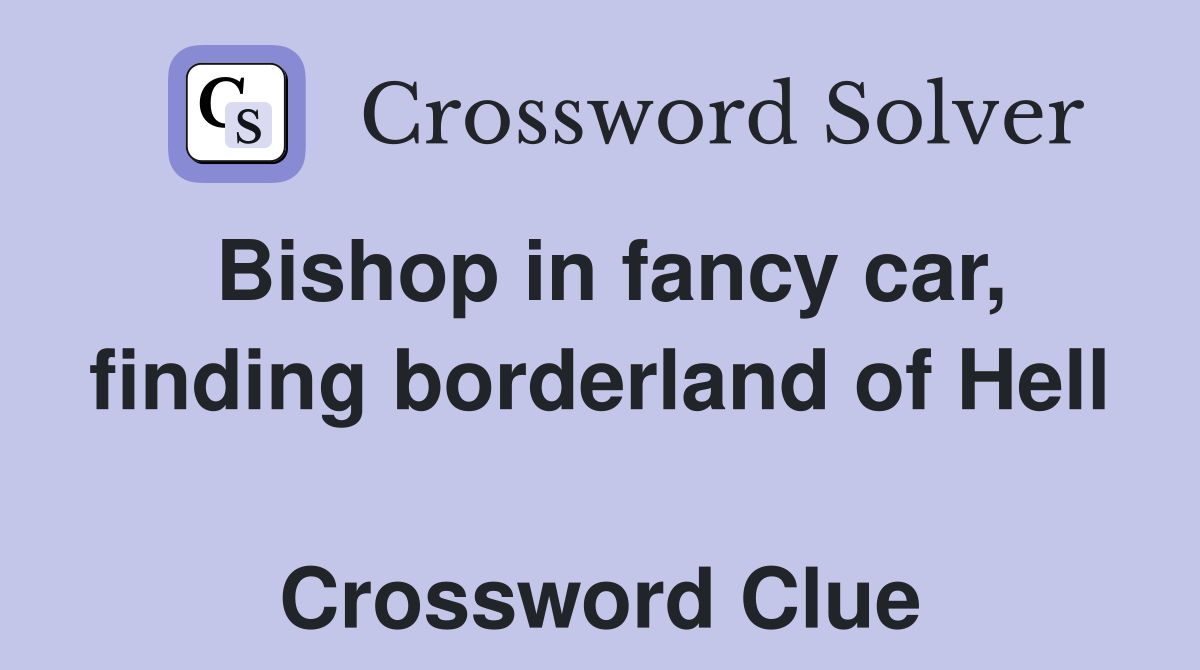 Bishop in fancy car, finding borderland of Hell  Crossword Clue