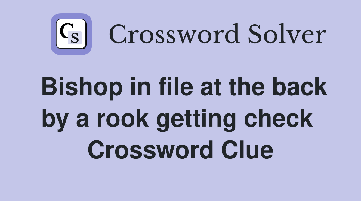 Bishop in file at the back by a rook getting check  Crossword Clue