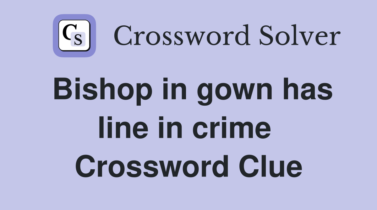Bishop in gown has line in crime  Crossword Clue
