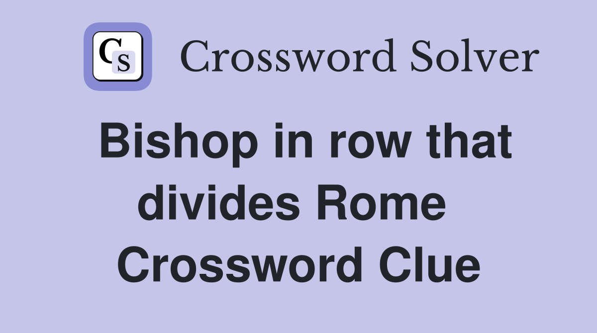 Bishop in row that divides Rome  Crossword Clue