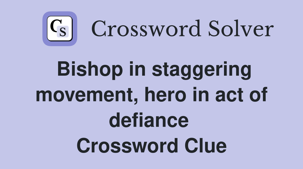 Bishop in staggering movement, hero in act of defiance  Crossword Clue