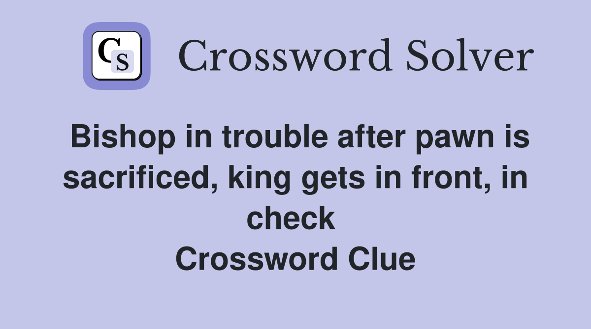 Bishop in trouble after pawn is sacrificed, king gets in front, in check  Crossword Clue