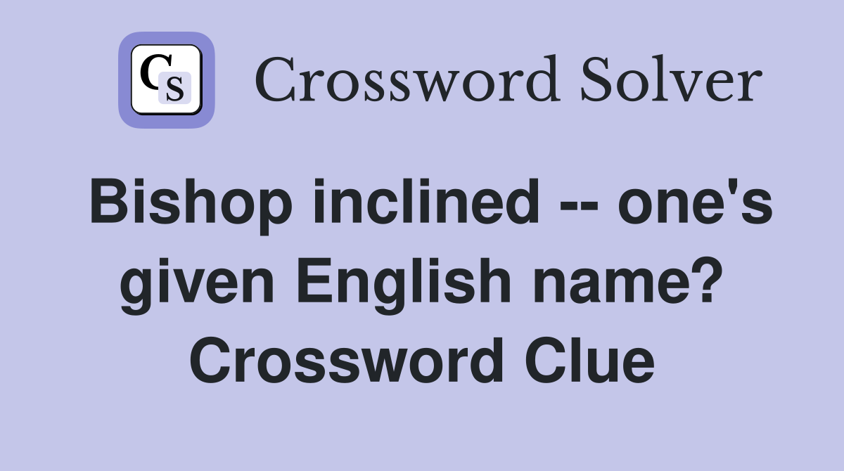 Bishop inclined -- one's given English name? Crossword Clue