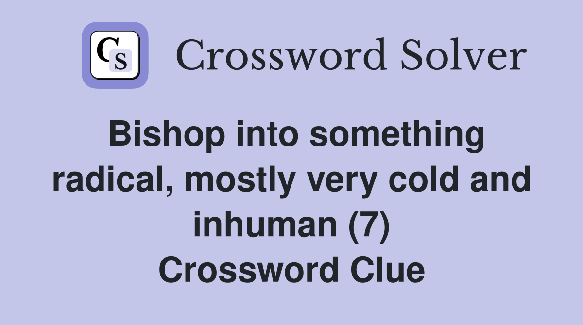Bishop into something radical, mostly very cold and inhuman (7) Crossword Clue