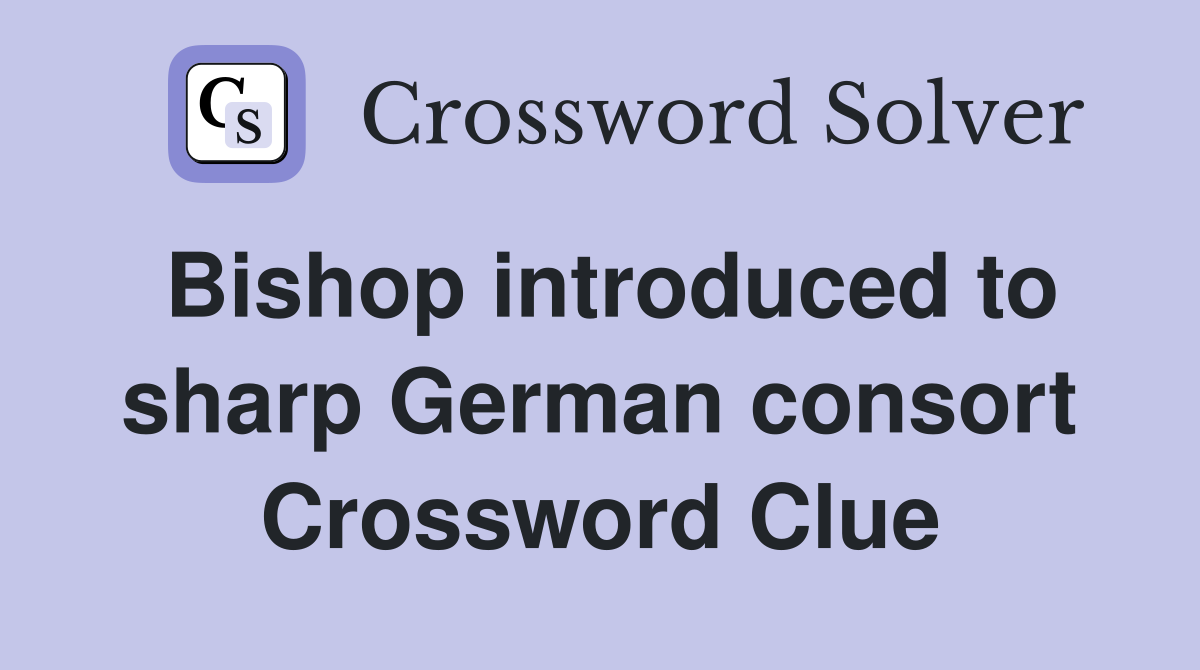 Bishop introduced to sharp German consort Crossword Clue
