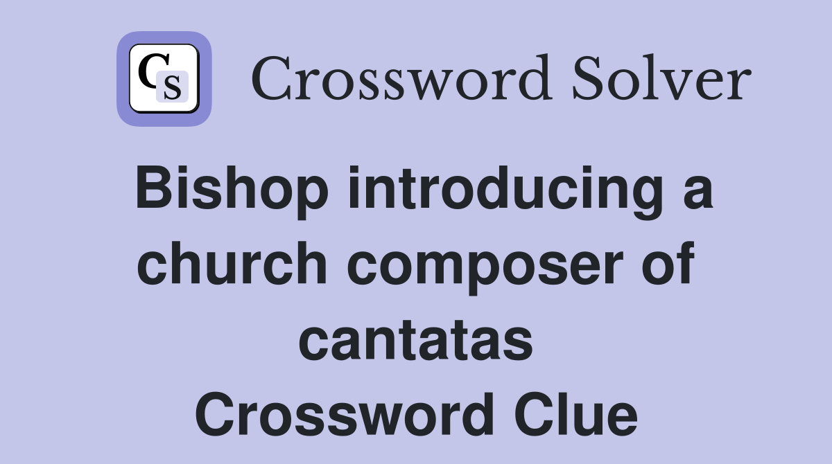 Bishop introducing a church composer of cantatas Crossword Clue