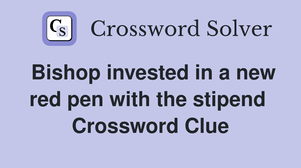 Bishop invested in a new red pen with the stipend  Crossword Clue