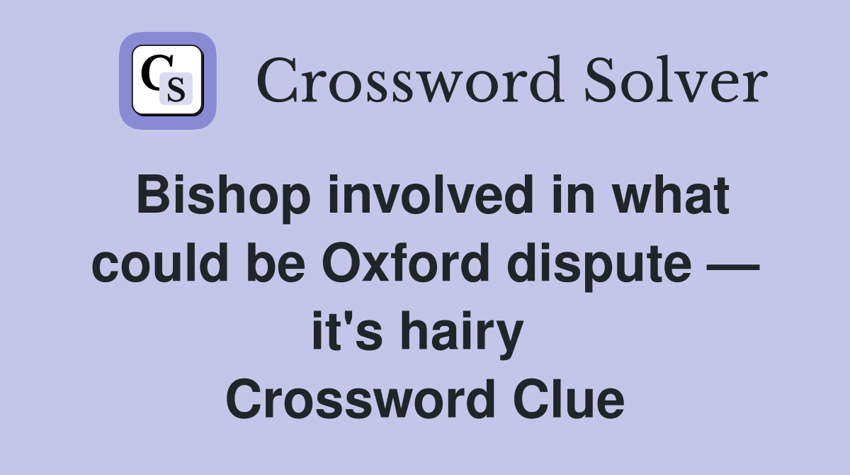 Bishop involved in what could be Oxford dispute — it's hairy  Crossword Clue