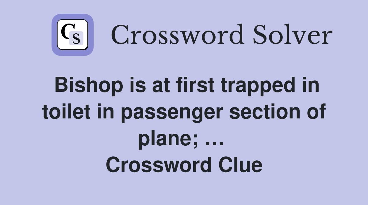 Bishop is at first trapped in toilet in passenger section of plane; …  Crossword Clue
