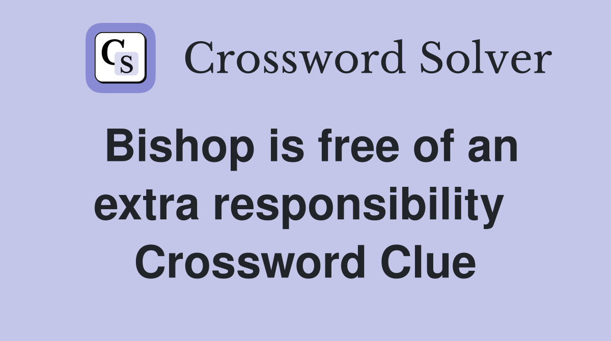 Bishop is free of an extra responsibility  Crossword Clue
