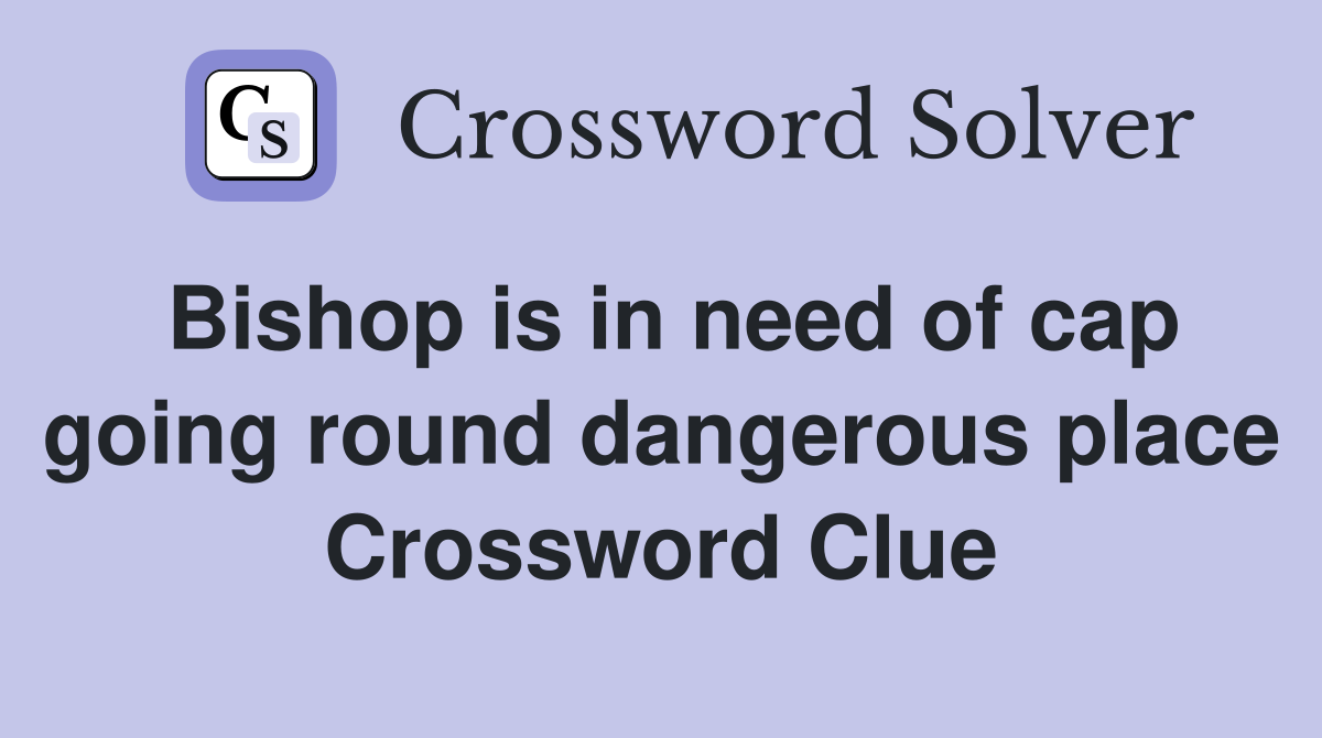 Bishop is in need of cap going round dangerous place Crossword Clue
