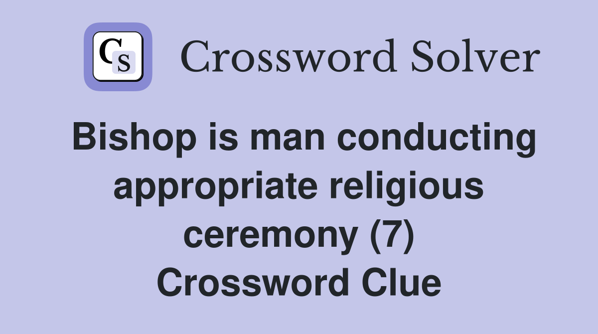 Bishop is man conducting appropriate religious ceremony (7) Crossword Clue