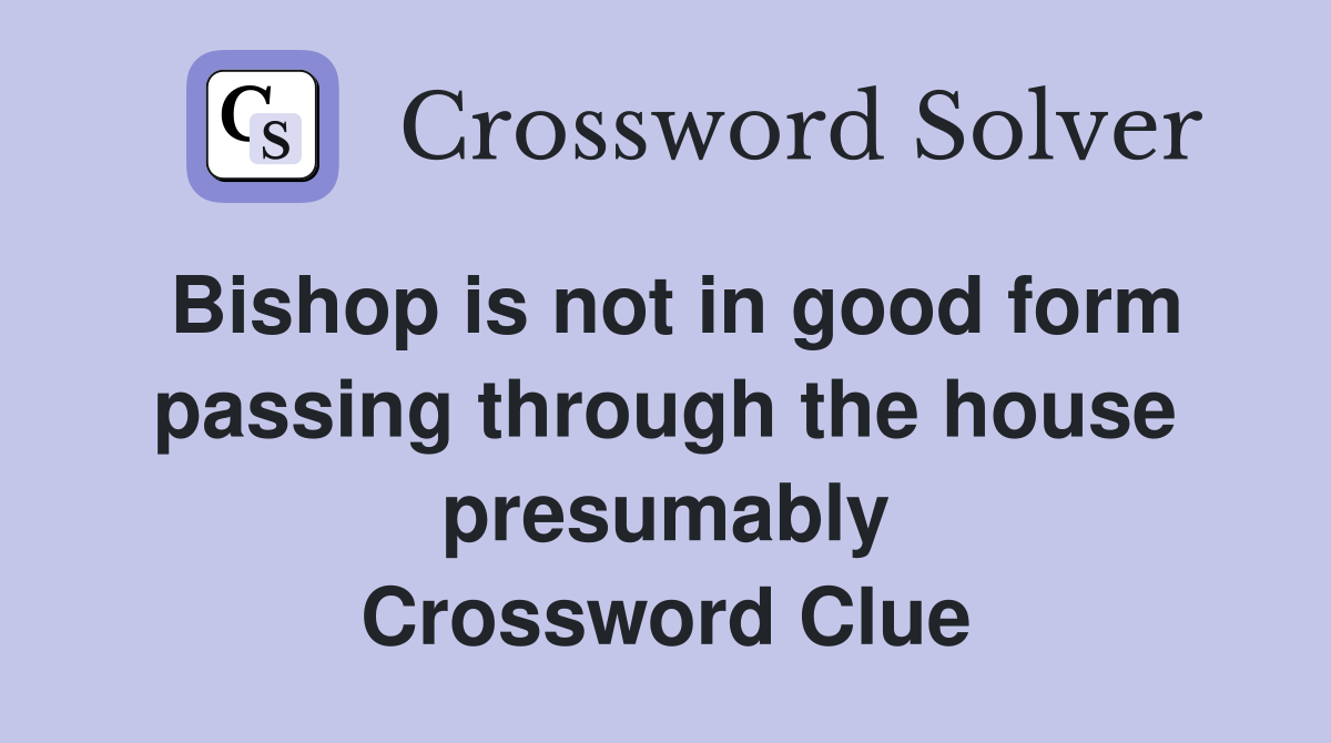 Bishop is not in good form passing through the house presumably Crossword Clue