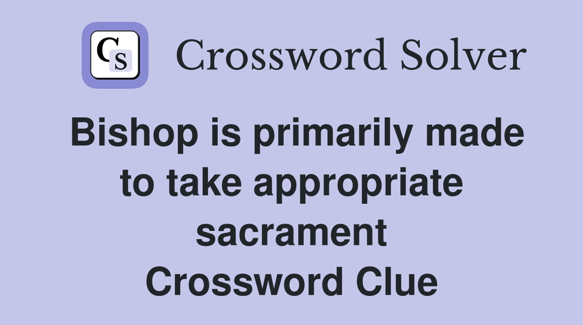Bishop is primarily made to take appropriate sacrament Crossword Clue