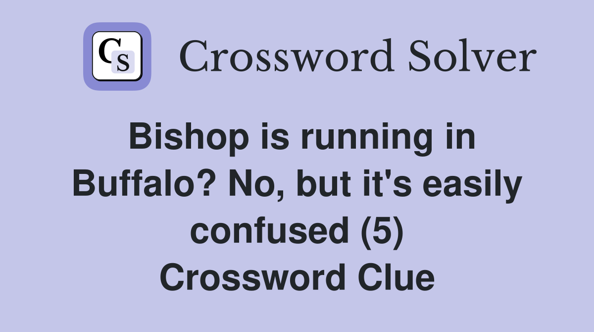 Bishop is running in Buffalo? No, but it's easily confused (5) Crossword Clue