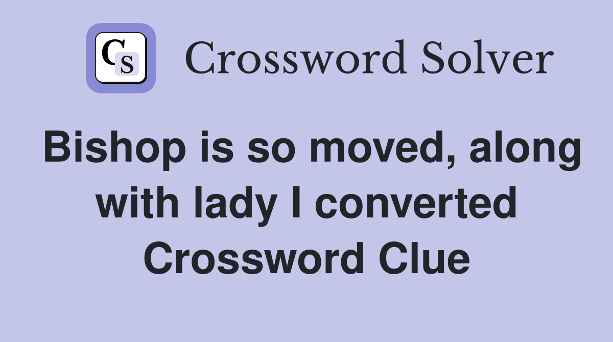 Bishop is so moved, along with lady I converted Crossword Clue