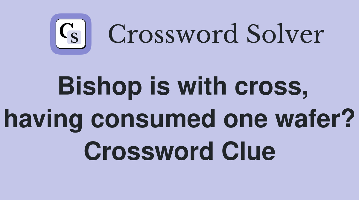 Bishop is with cross, having consumed one wafer? Crossword Clue