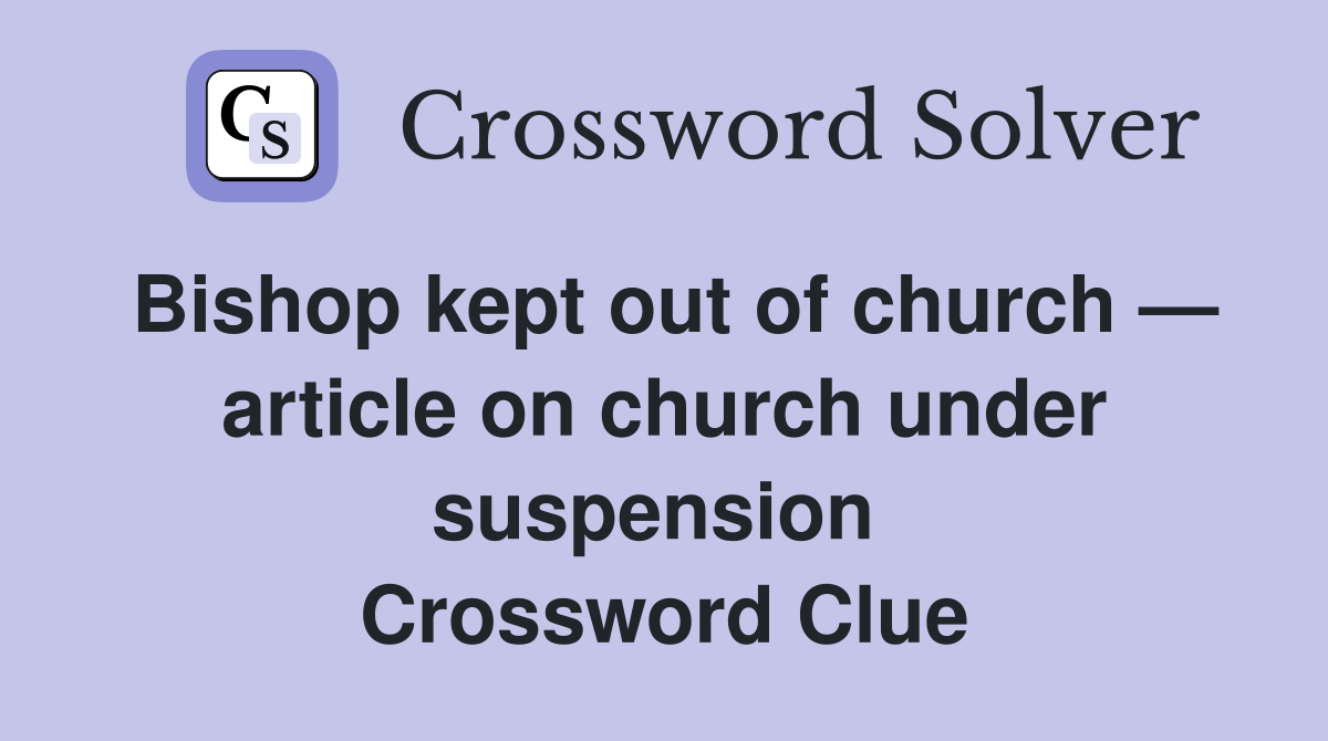 Bishop kept out of church — article on church under suspension  Crossword Clue