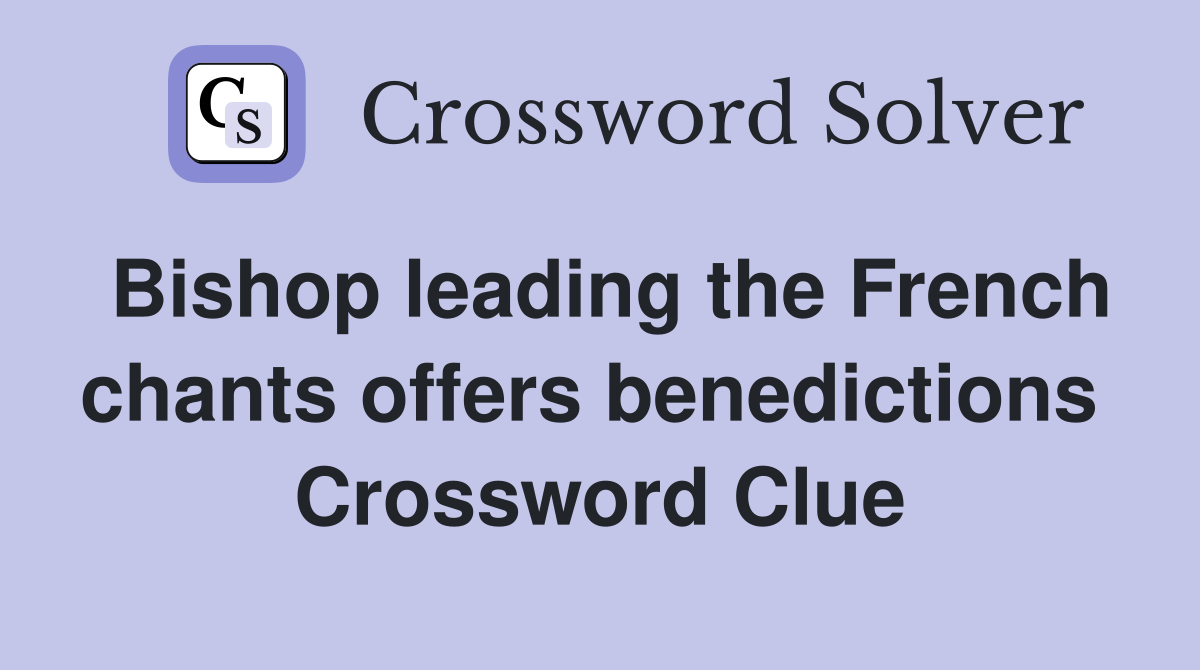 Bishop leading the French chants offers benedictions  Crossword Clue