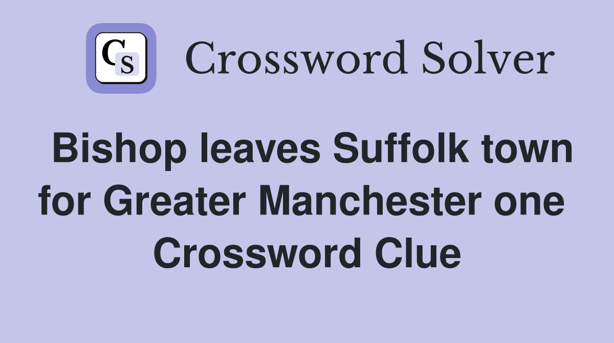 Bishop leaves Suffolk town for Greater Manchester one  Crossword Clue