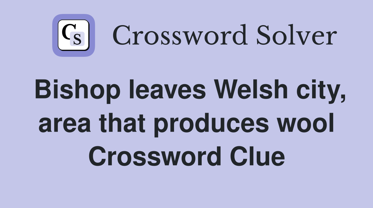 Bishop leaves Welsh city, area that produces wool Crossword Clue