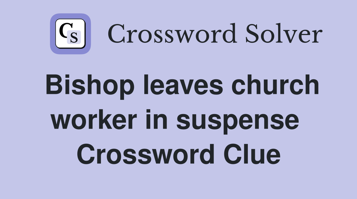 Bishop leaves church worker in suspense  Crossword Clue