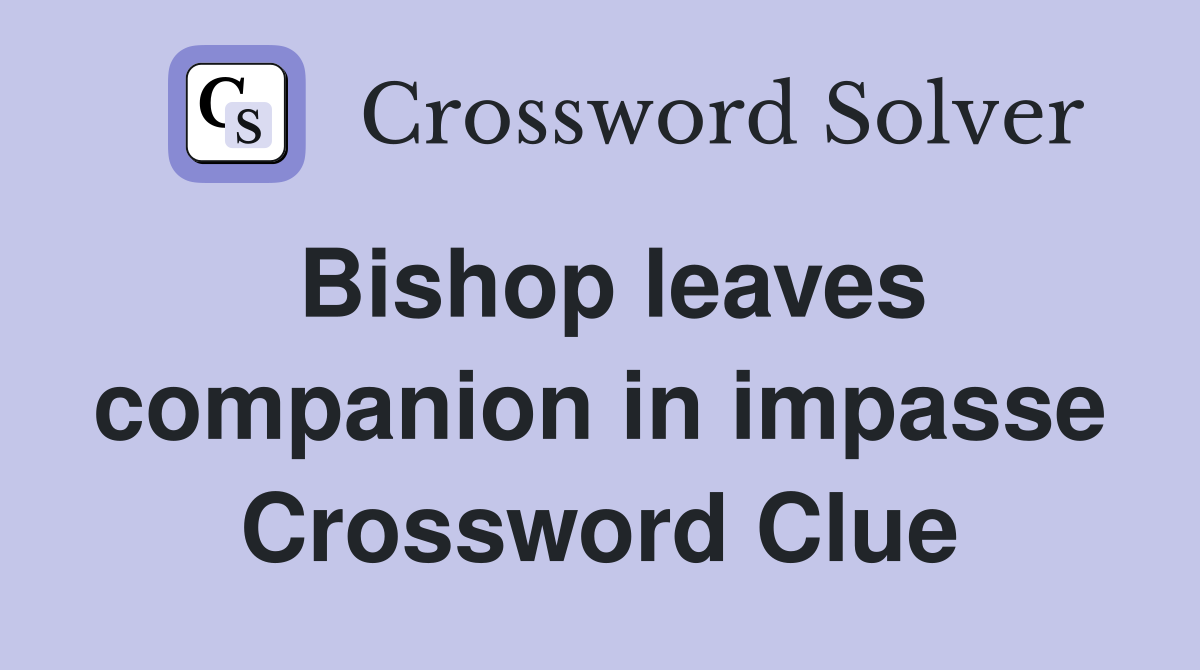 Bishop leaves companion in impasse Crossword Clue