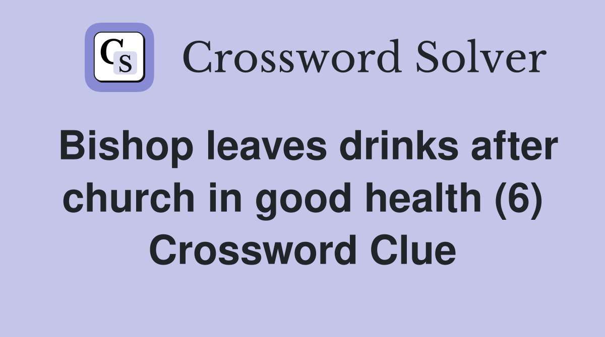 Bishop leaves drinks after church in good health (6) Crossword Clue
