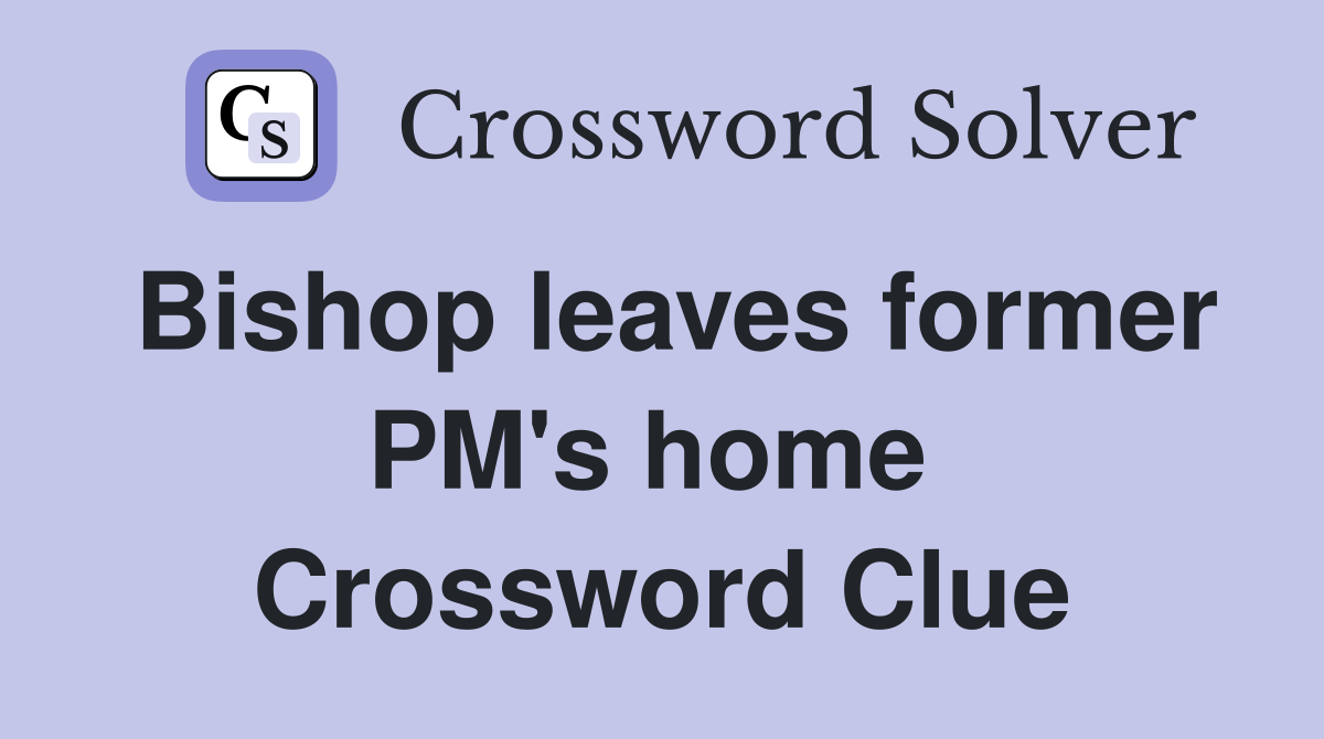 Bishop leaves former PM's home  Crossword Clue