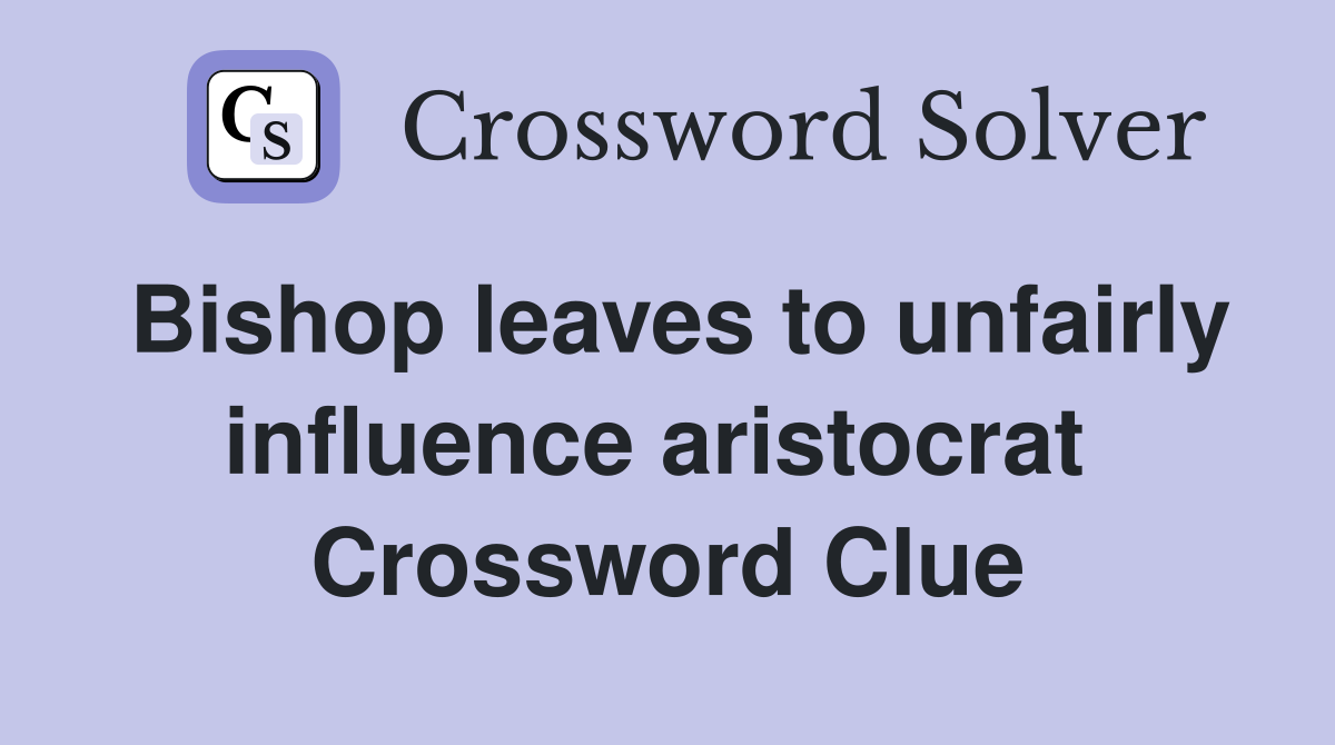 Bishop leaves to unfairly influence aristocrat  Crossword Clue