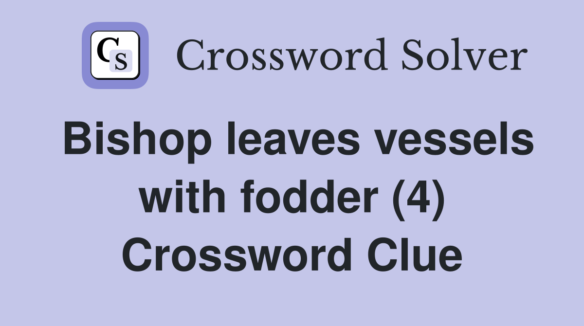 Bishop leaves vessels with fodder (4) Crossword Clue