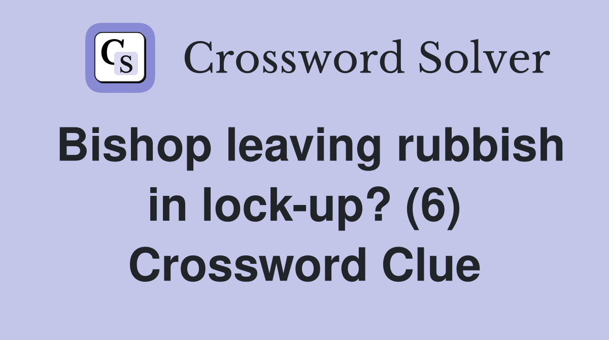 Bishop leaving rubbish in lock-up? (6) Crossword Clue