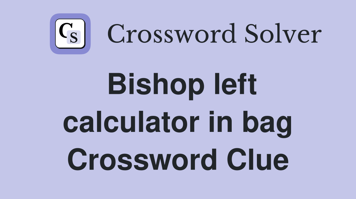 Bishop left calculator in bag Crossword Clue