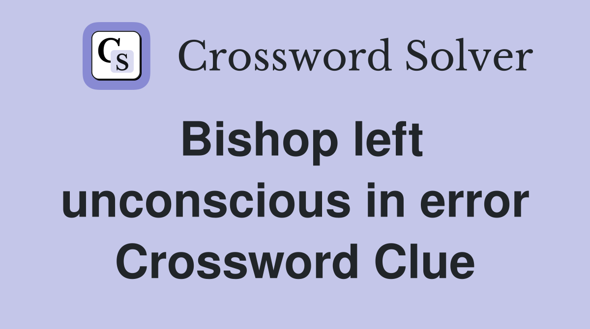 Bishop left unconscious in error Crossword Clue