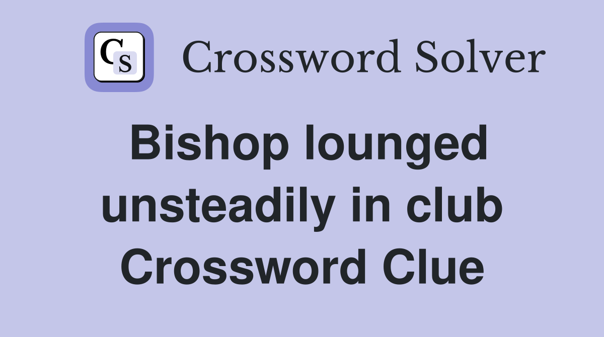 Bishop lounged unsteadily in club Crossword Clue