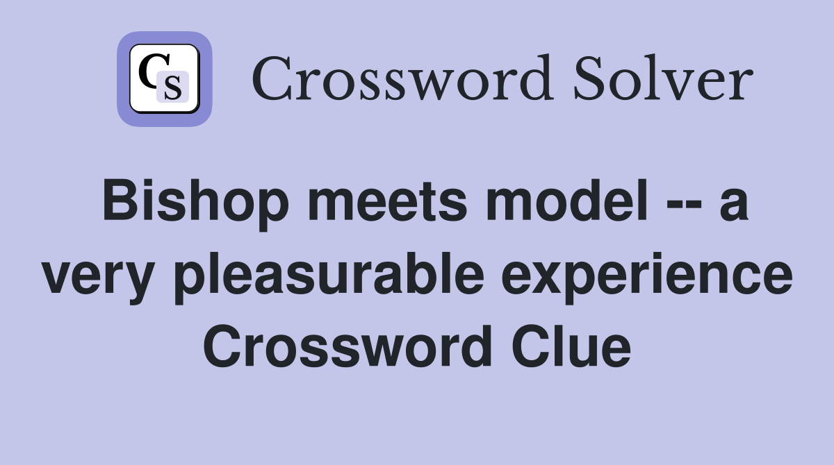 Bishop meets model -- a very pleasurable experience Crossword Clue