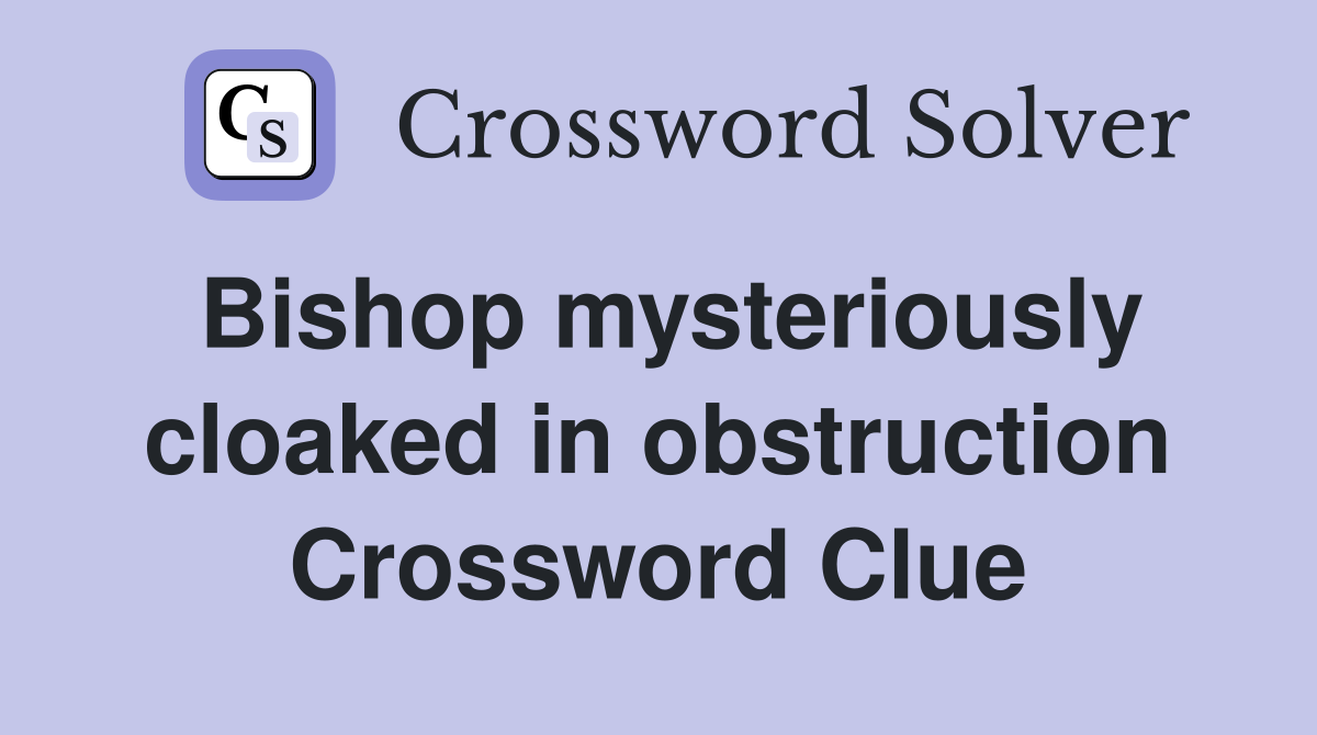 Bishop mysteriously cloaked in obstruction Crossword Clue