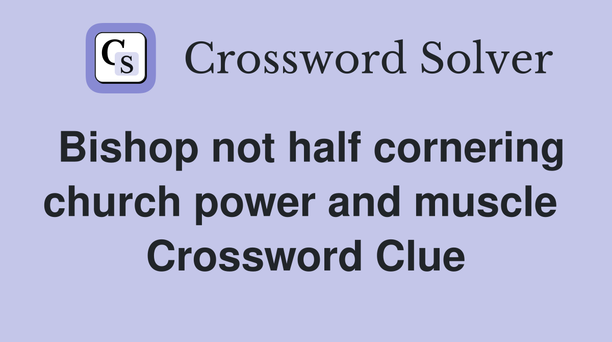 Bishop not half cornering church power and muscle  Crossword Clue