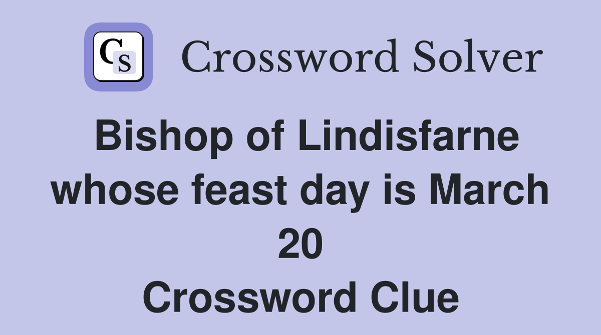 Bishop of Lindisfarne whose feast day is March 20 Crossword Clue
