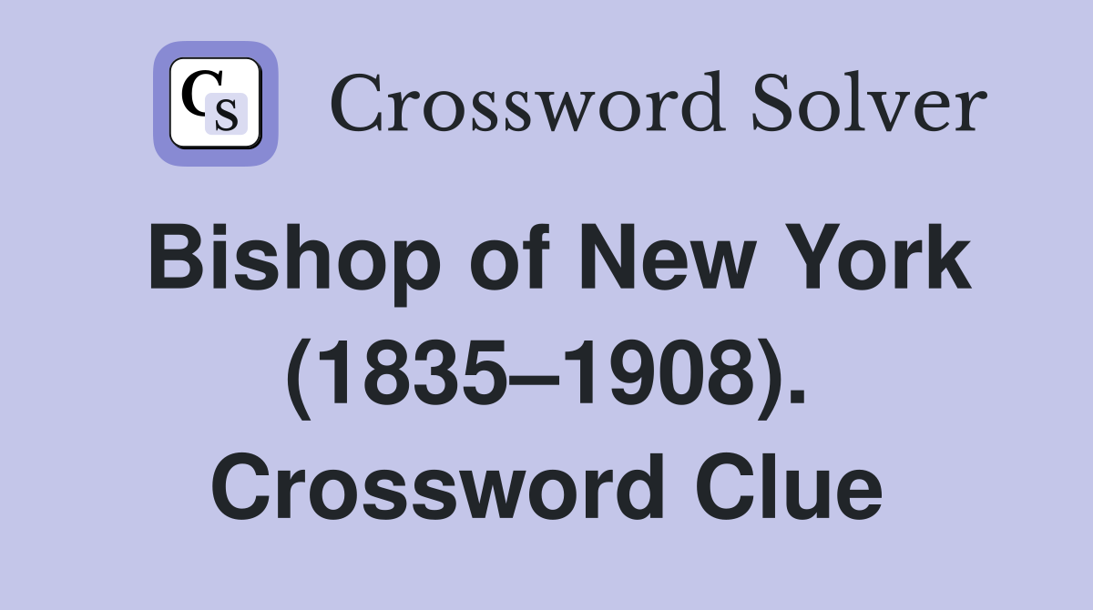 Bishop of New York (1835–1908). Crossword Clue