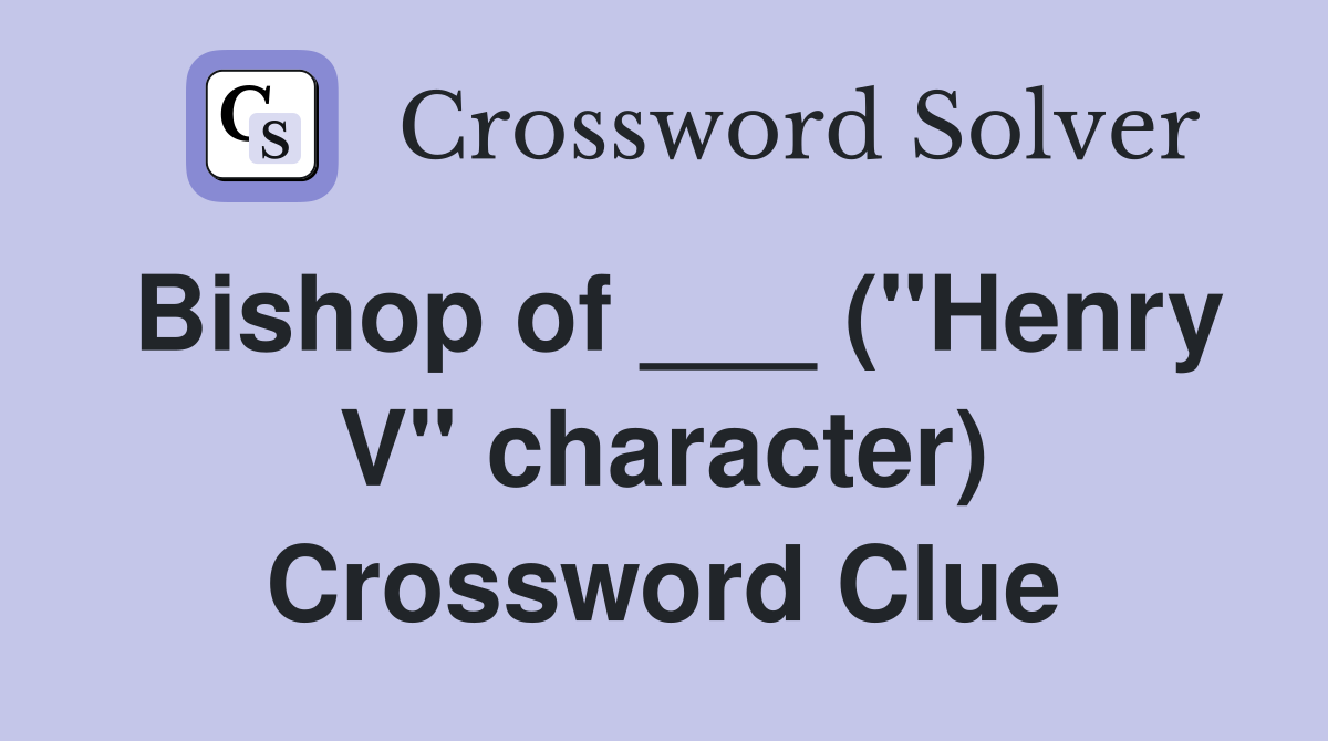 Bishop of ___ ("Henry V" character) Crossword Clue