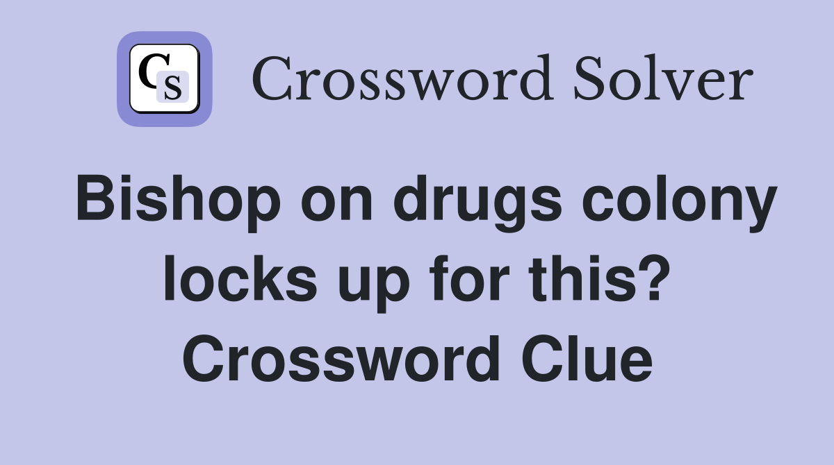 Bishop on drugs colony locks up for this? Crossword Clue