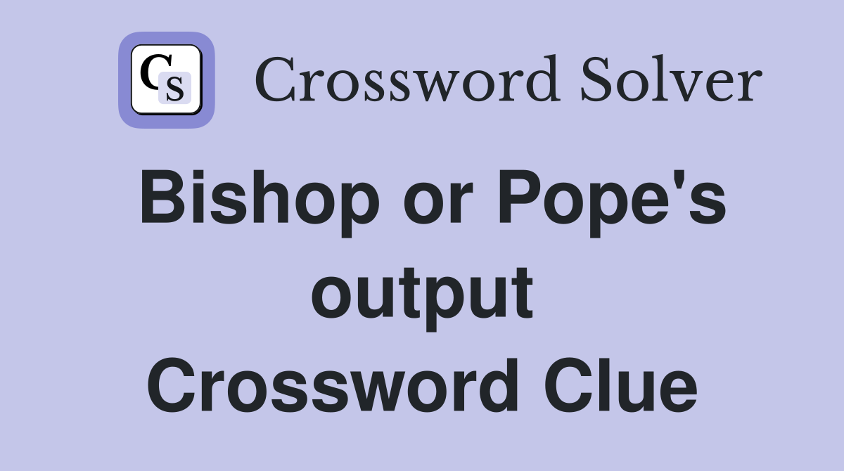 Bishop or Pope's output Crossword Clue