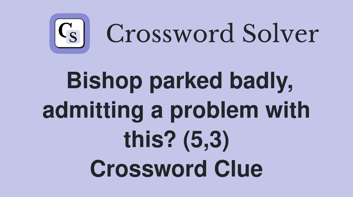 Bishop parked badly, admitting a problem with this? (5,3) Crossword Clue