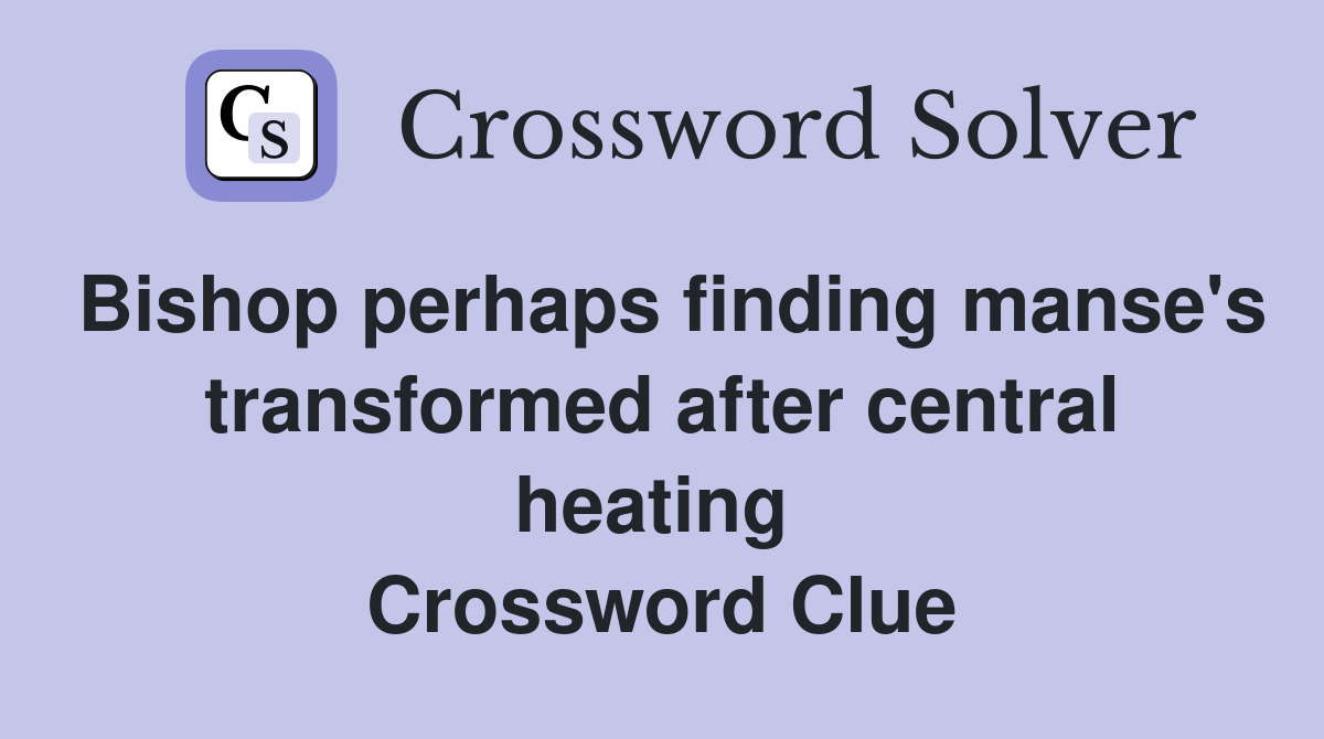 Bishop perhaps finding manse's transformed after central heating  Crossword Clue