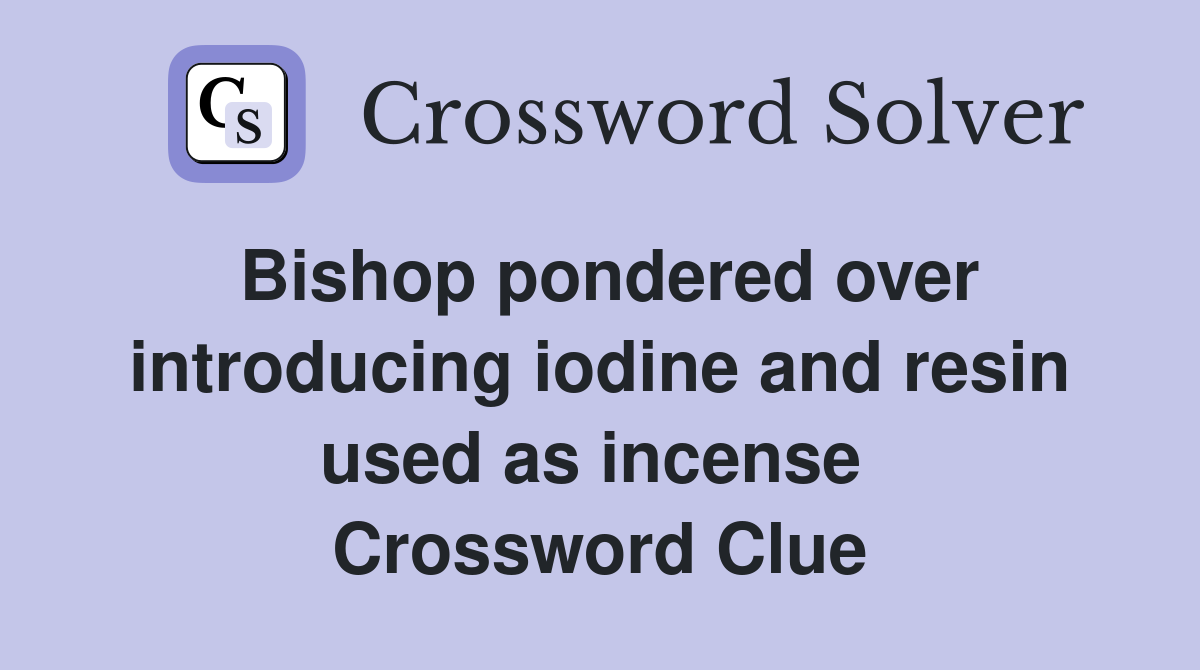 Bishop pondered over introducing iodine and resin used as incense  Crossword Clue