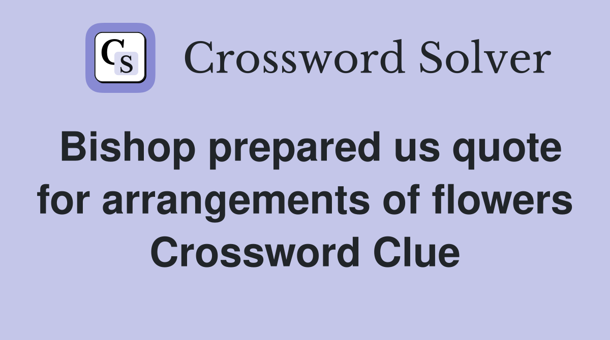 Bishop prepared us quote for arrangements of flowers Crossword Clue