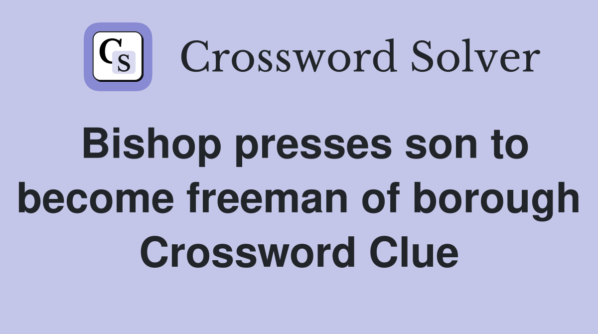 Bishop presses son to become freeman of borough Crossword Clue