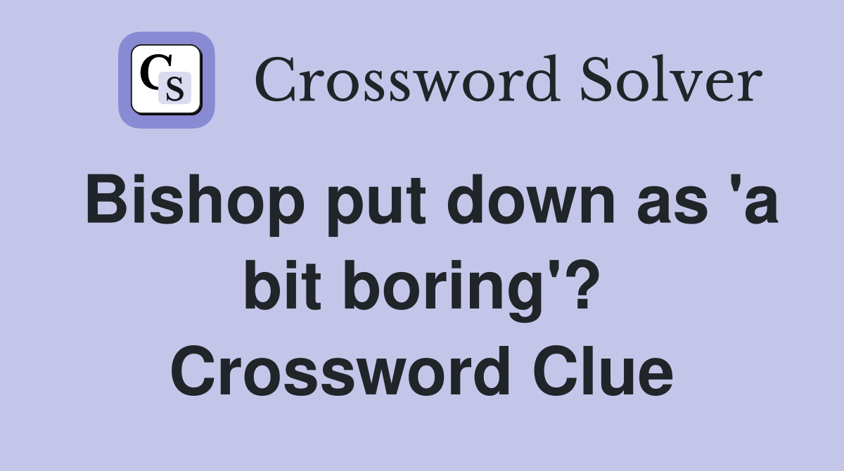 Bishop put down as 'a bit boring'? Crossword Clue